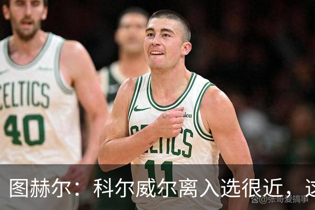 图赫尔：科尔威尔离入选很近，这次我只是想给布兰斯韦特机会